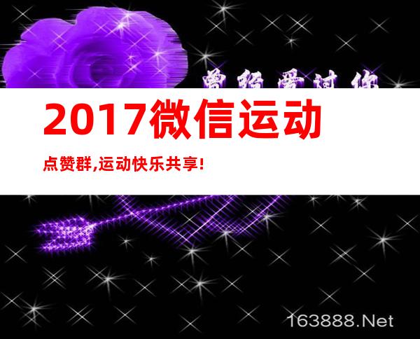 2017微信运动点赞群,运动快乐共享!