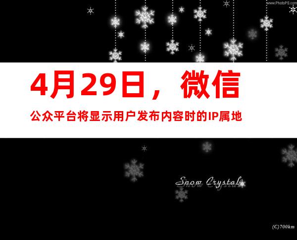 4月29日，微信公众平台将显示用户发布内容时的IP属地