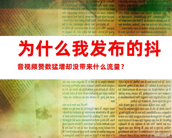 为什么我发布的抖音视频赞数猛增却没带来什么流量？