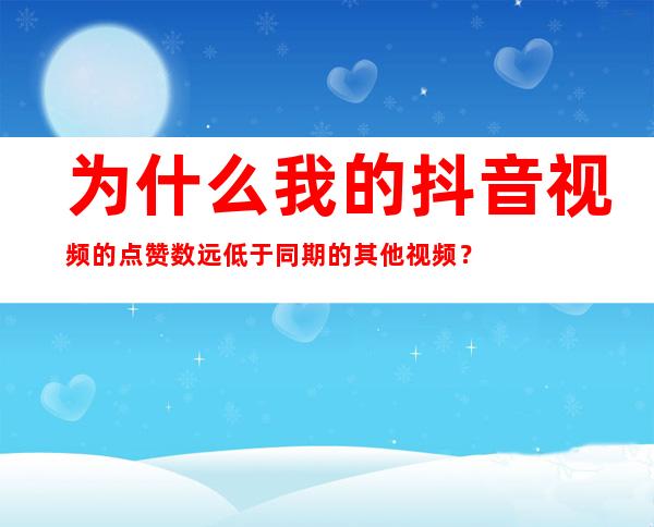 为什么我的抖音视频的点赞数远低于同期的其他视频？