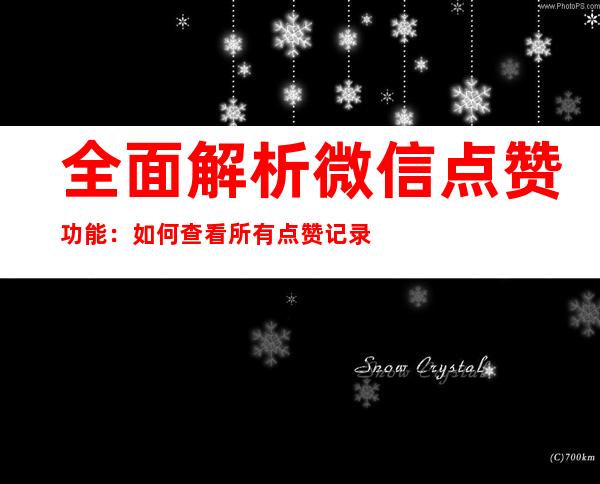 全面解析微信点赞功能：如何查看所有点赞记录