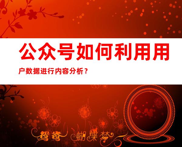 公众号如何利用用户数据进行内容分析？