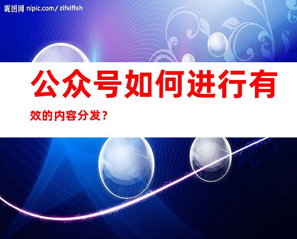 公众号如何进行有效的内容分发？