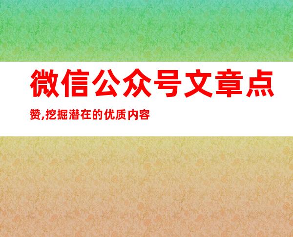 微信公众号文章点赞,挖掘潜在的优质内容