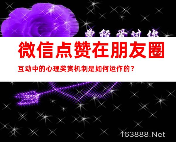 微信点赞在朋友圈互动中的心理奖赏机制是如何运作的？