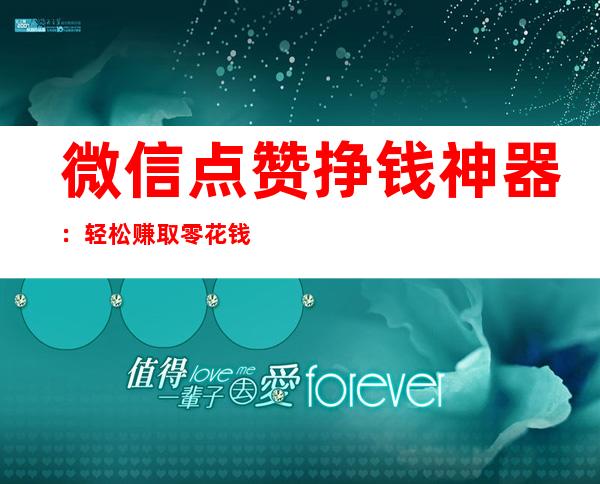 微信点赞挣钱神器：轻松赚取零花钱