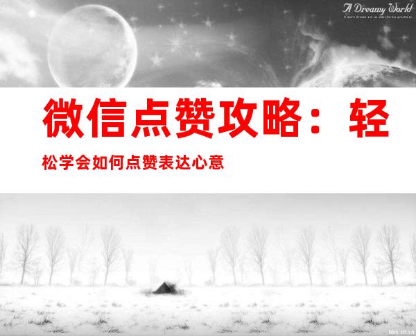 微信点赞攻略：轻松学会如何点赞表达心意