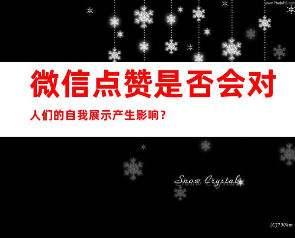 微信点赞是否会对人们的自我展示产生影响？