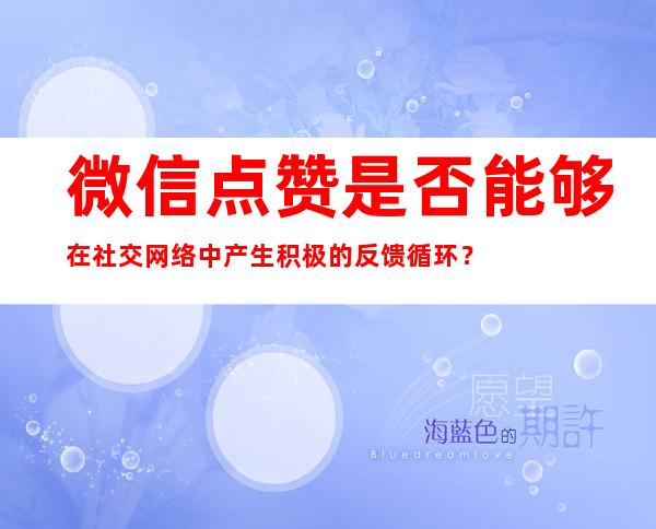 微信点赞是否能够在社交网络中产生积极的反馈循环？