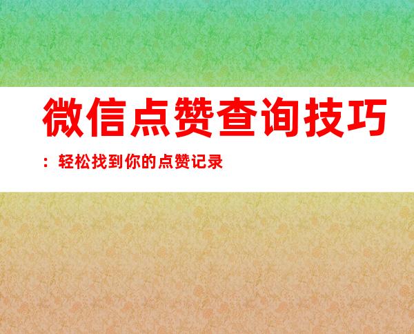 微信点赞查询技巧：轻松找到你的点赞记录