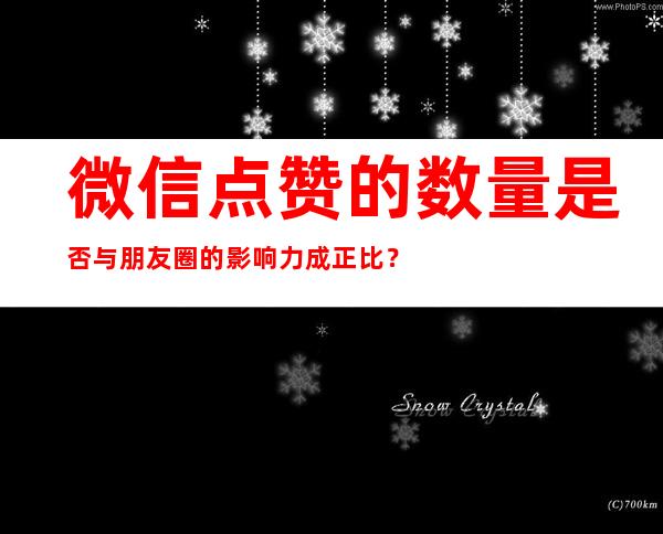 微信点赞的数量是否与朋友圈的影响力成正比？