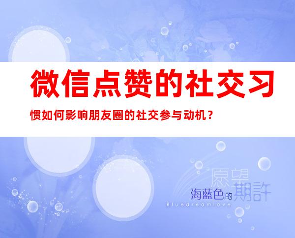 微信点赞的社交习惯如何影响朋友圈的社交参与动机？