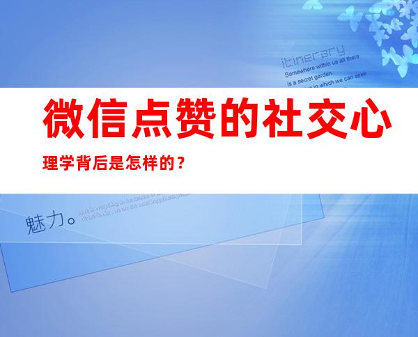 微信点赞的社交心理学背后是怎样的？