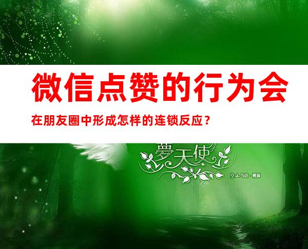 微信点赞的行为会在朋友圈中形成怎样的连锁反应？