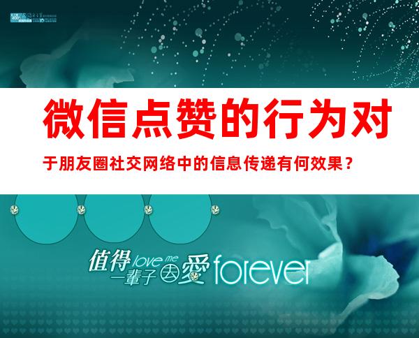 微信点赞的行为对于朋友圈社交网络中的信息传递有何效果？