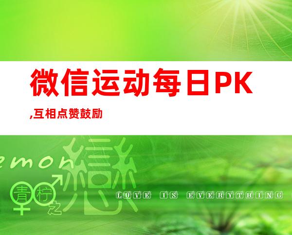 微信运动每日PK,互相点赞鼓励