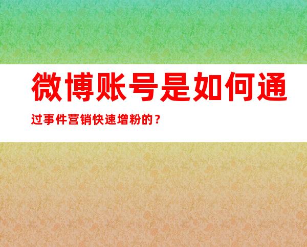 微博账号是如何通过事件营销快速增粉的？