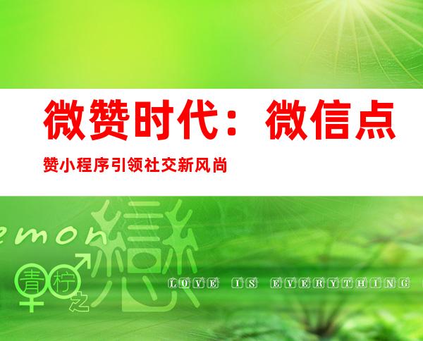 微赞时代：微信点赞小程序引领社交新风尚