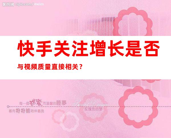 快手关注增长是否与视频质量直接相关？