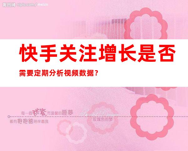 快手关注增长是否需要定期分析视频数据？