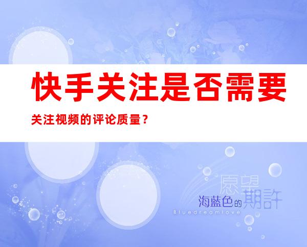 快手关注是否需要关注视频的评论质量？