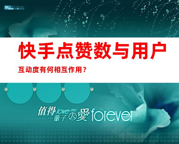 快手点赞数与用户互动度有何相互作用？