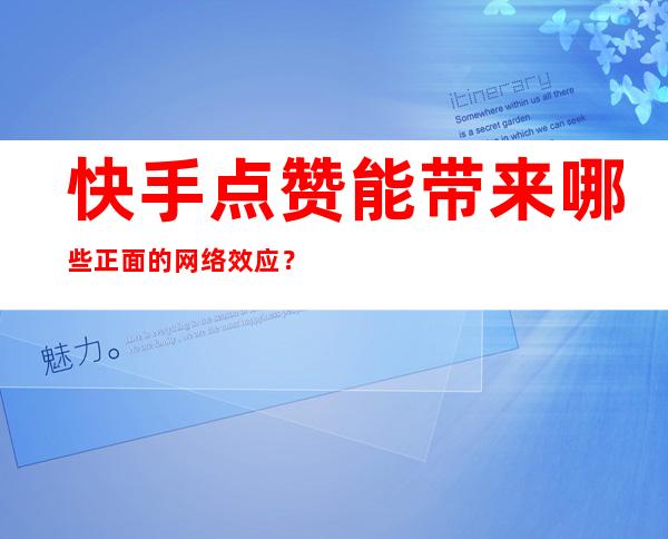 快手点赞能带来哪些正面的网络效应？