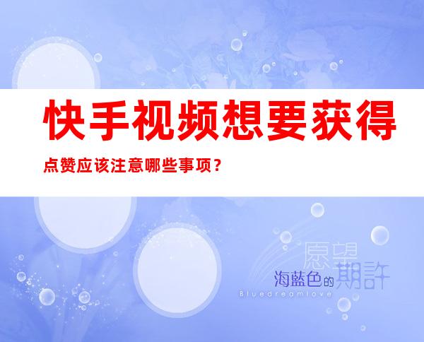 快手视频想要获得点赞应该注意哪些事项？