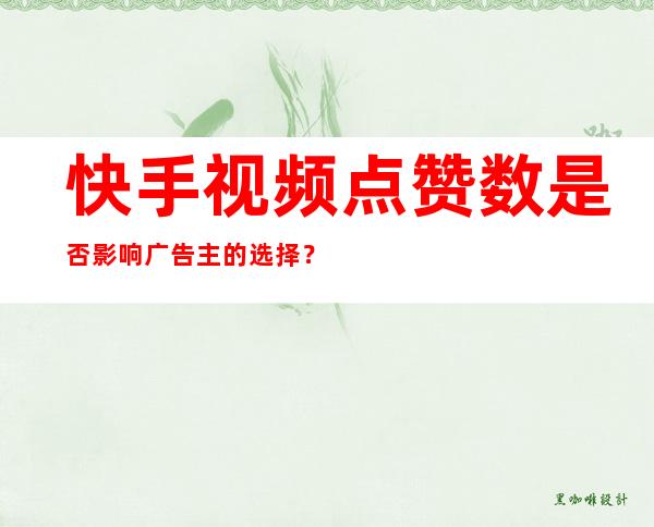 快手视频点赞数是否影响广告主的选择？