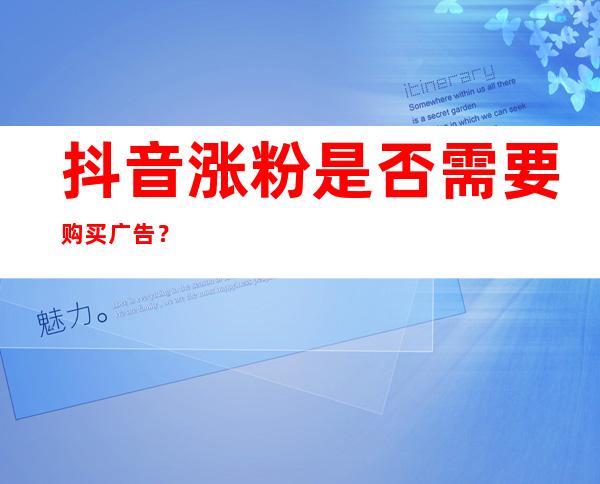 抖音涨粉是否需要购买广告？