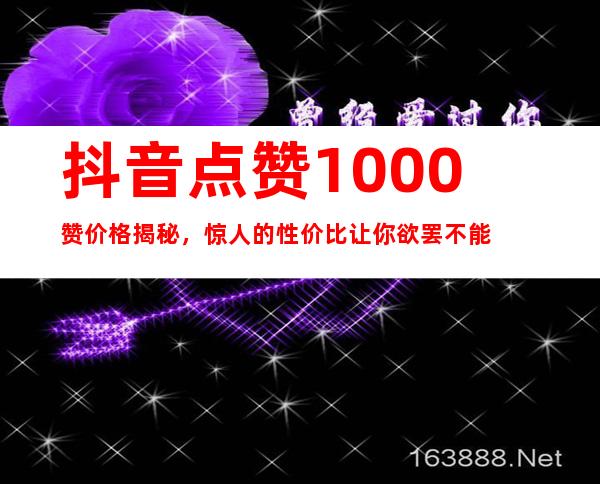 抖音点赞1000赞价格揭秘，惊人的性价比让你欲罢不能