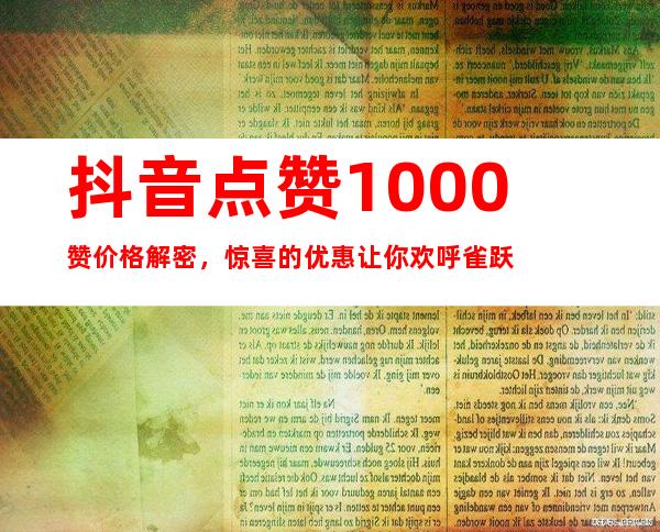 抖音点赞1000赞价格解密，惊喜的优惠让你欢呼雀跃