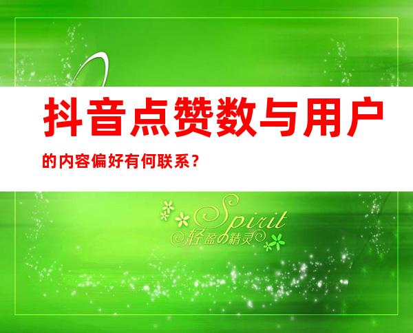 抖音点赞数与用户的内容偏好有何联系？