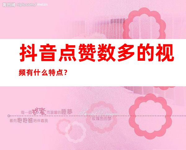 抖音点赞数多的视频有什么特点？