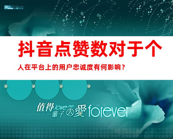 抖音点赞数对于个人在平台上的用户忠诚度有何影响？