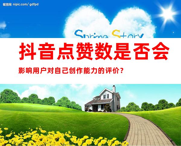 抖音点赞数是否会影响用户对自己创作能力的评价？