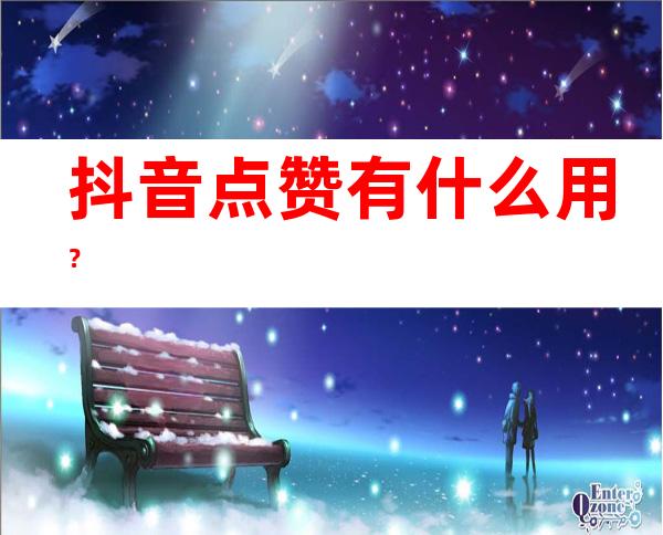 抖音点赞有什么用？