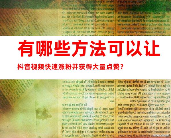 有哪些方法可以让抖音视频快速涨粉并获得大量点赞？