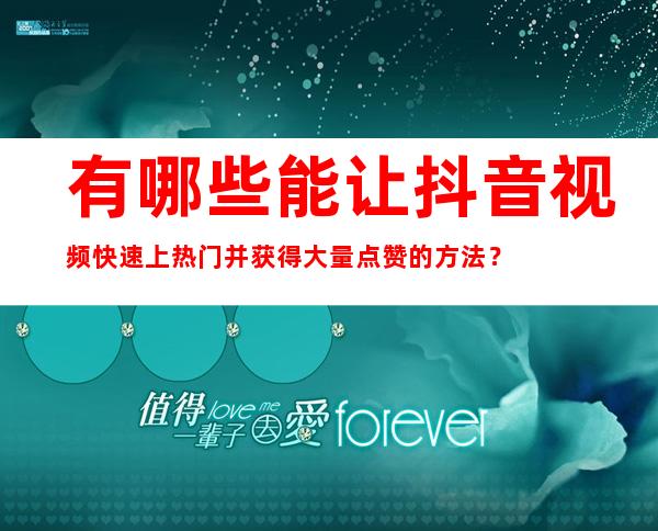 有哪些能让抖音视频快速上热门并获得大量点赞的方法？