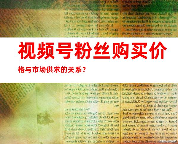 视频号粉丝购买价格与市场供求的关系？