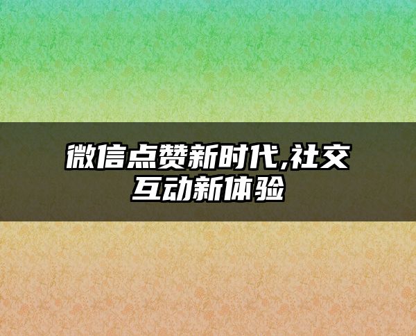 微信点赞新时代,社交互动新体验