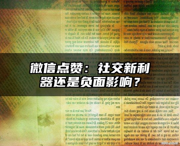 微信点赞：社交新利器还是负面影响？