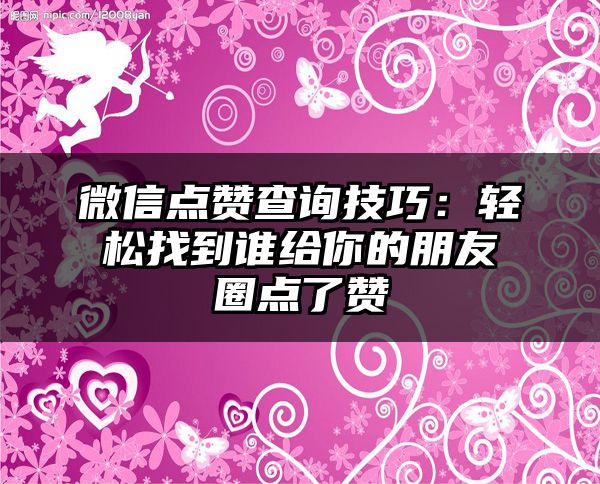 微信点赞查询技巧：轻松找到谁给你的朋友圈点了赞