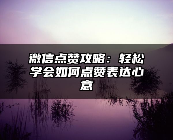 微信点赞攻略：轻松学会如何点赞表达心意