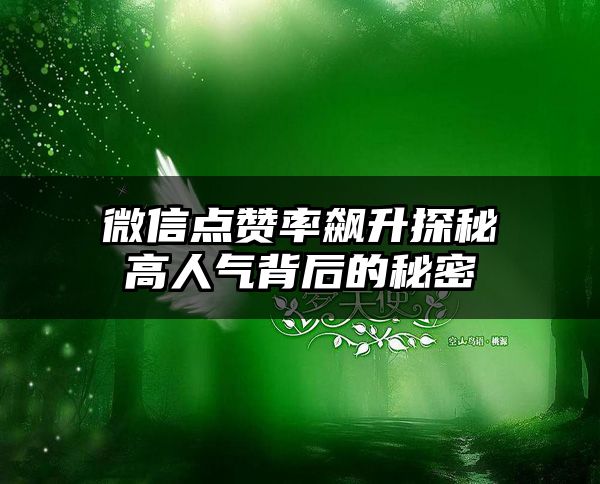 微信点赞率飙升探秘高人气背后的秘密