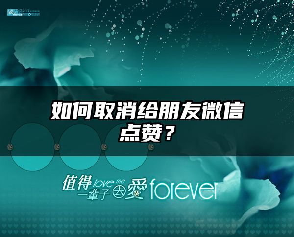 如何取消给朋友微信点赞？