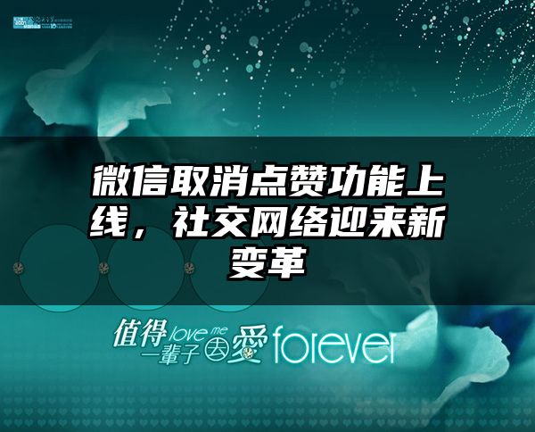 微信取消点赞功能上线，社交网络迎来新变革