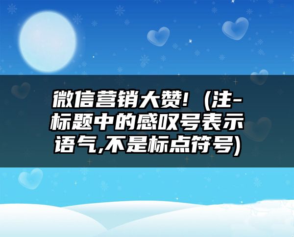 微信营销大赞! (注-标题中的感叹号表示语气,不是标点符号)