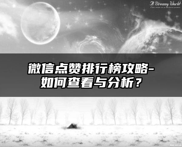 微信点赞排行榜攻略-如何查看与分析？