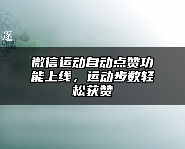 微信运动自动点赞功能上线，运动步数轻松获赞